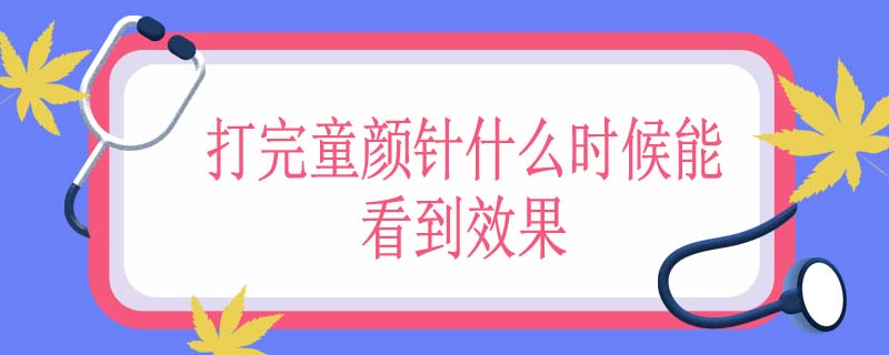 打完童颜针什么时候能看到效果