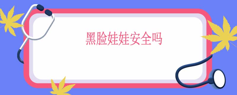 黑脸娃娃安全吗