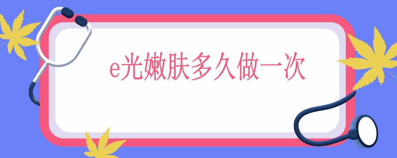 e光嫩肤多久做一次