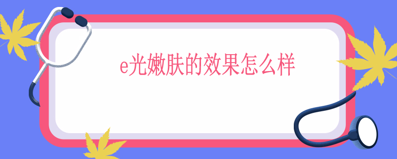 e光嫩肤的效果怎么样