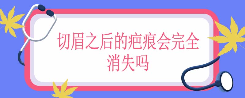 切眉之后的疤痕会完全消失吗