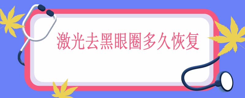 激光去黑眼圈多久恢复