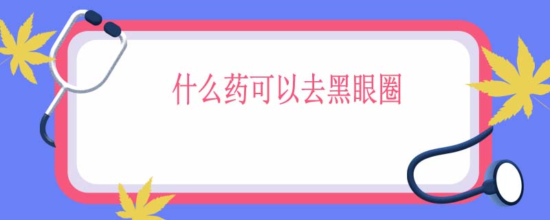 什么药可以去黑眼圈