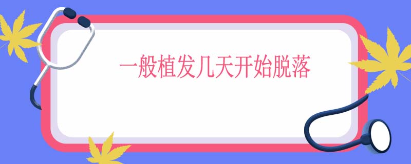 一般植发几天开始脱落