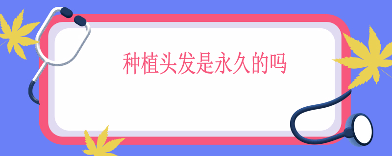种植头发是永久的吗