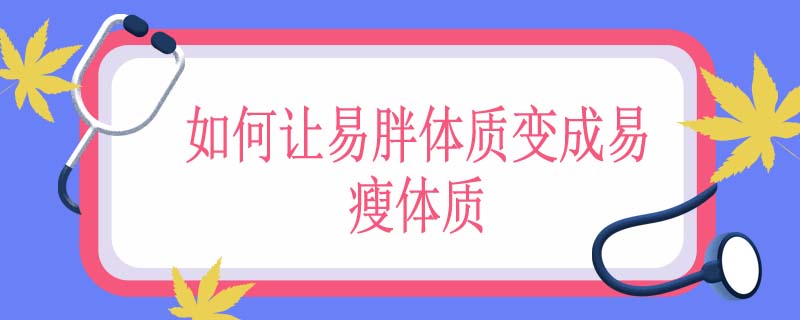 如何让易胖体质变成易瘦体质