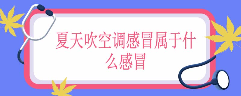 夏天吹空调感冒属于什么感冒