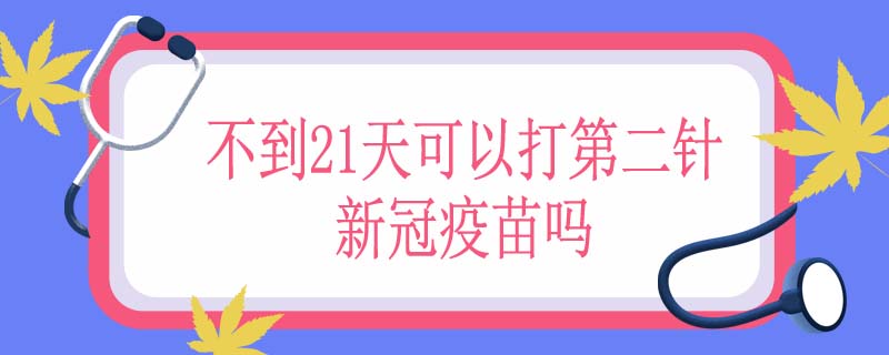 不到21天可以打第二针新冠疫苗吗