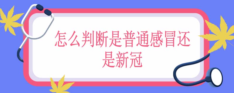 怎么判断是普通感冒还是新冠