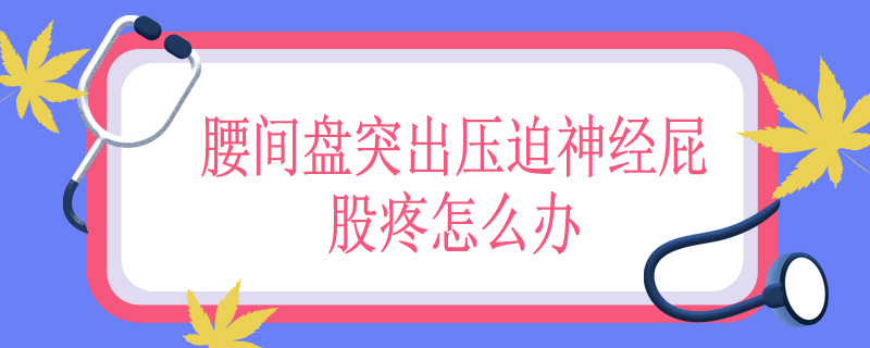 腰间盘突出压迫神经屁股疼怎么办