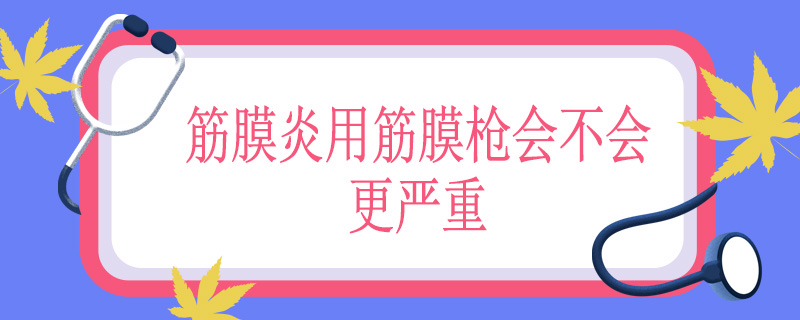 筋膜炎用筋膜枪会不会更严重