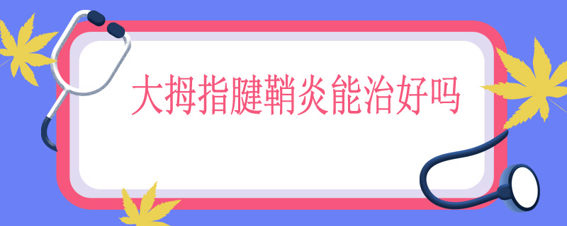 大拇指腱鞘炎能治好吗
