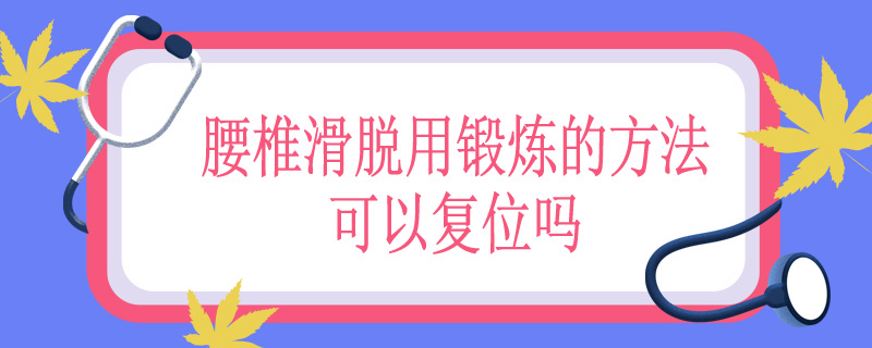 腰椎滑脱用锻炼的方法可以复位吗