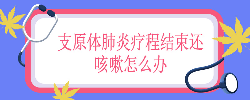 支原体肺炎疗程结束还咳嗽怎么办