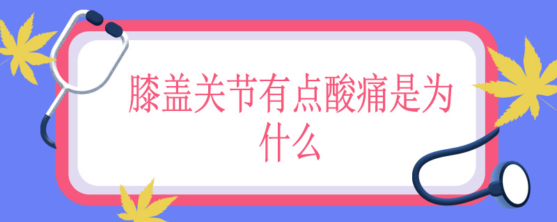 膝盖关节有点酸痛是为什么