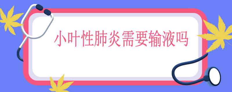 小叶性肺炎需要输液吗