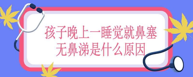 孩子晚上一睡觉就鼻塞无鼻涕是什么原因