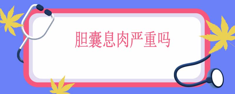 胆囊息肉严重吗