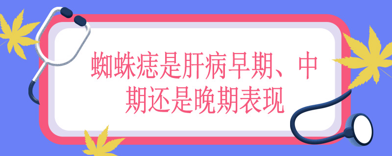 蜘蛛痣是肝病早期、中期还是晚期表现