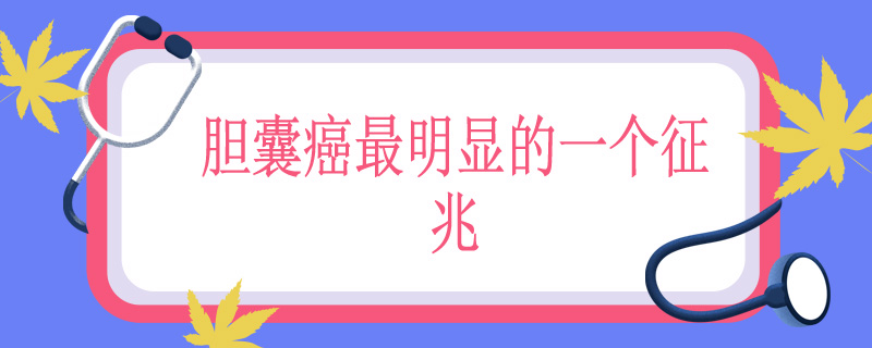 胆囊癌最明显的一个征兆