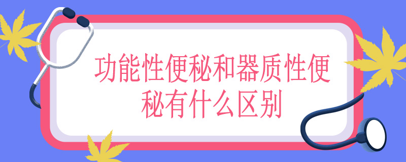 功能性便秘和器质性便秘有什么区别