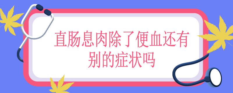 直肠息肉除了便血还有别的症状吗