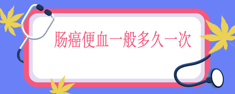 肠癌便血一般多久一次