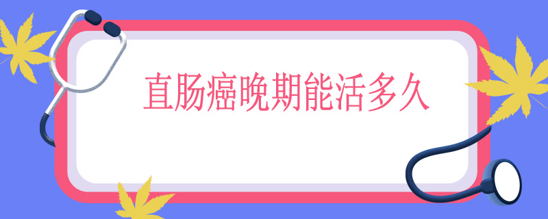 直肠癌晚期能活多久