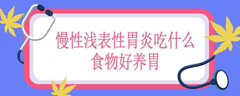 慢性浅表性胃炎吃什么食物好养胃