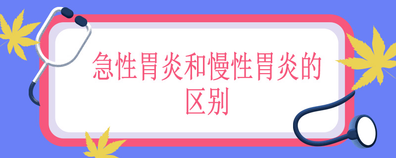 急性胃炎和慢性胃炎的区别