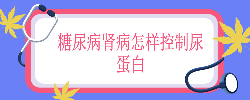 糖尿病肾病怎样控制尿蛋白