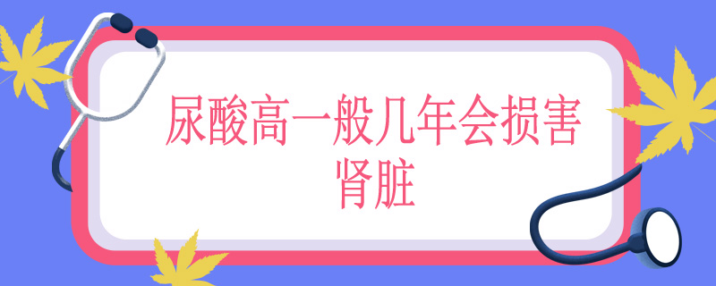 尿酸高一般几年会损害肾脏