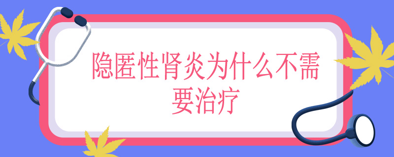 隐匿性肾炎为什么不需要治疗