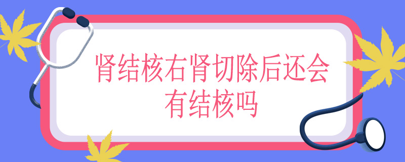 肾结核右肾切除后还会有结核吗