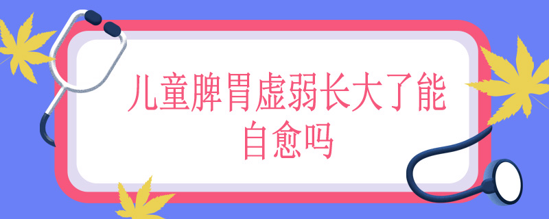 儿童脾胃虚弱长大了能自愈吗