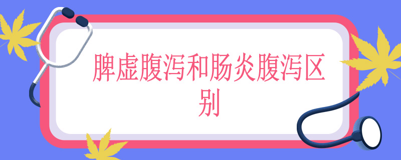 脾虚腹泻和肠炎腹泻区别