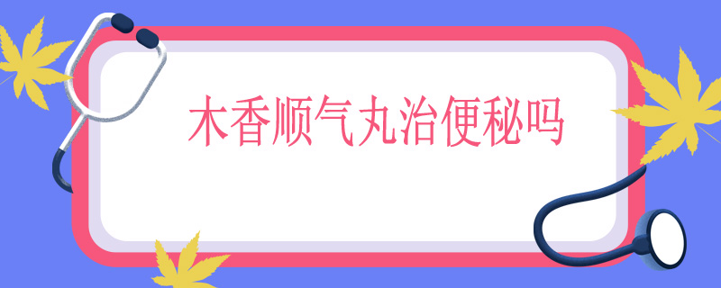 木香顺气丸治便秘吗