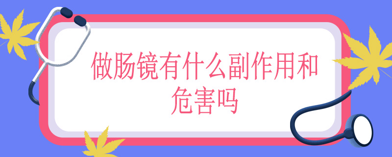 做肠镜有什么副作用和危害吗