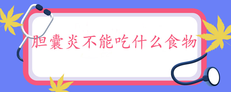 胆囊炎不能吃什么食物