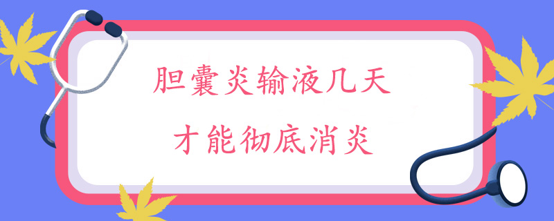 胆囊炎输液几天才能彻底消炎