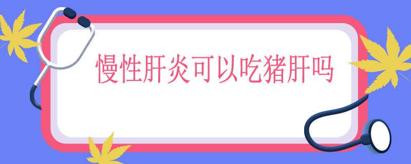 慢性肝炎可以吃猪肝吗